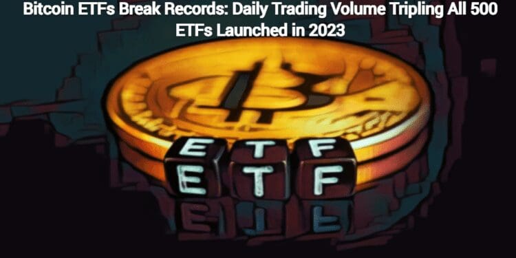 Bitcoin ETFs Break Records: Daily Trading Volume Tripling All 500 ETFs Launched in 2023