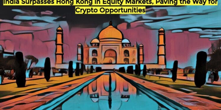 India Surpasses Hong Kong in Equity Markets, Paving the Way for Crypto Opportunities