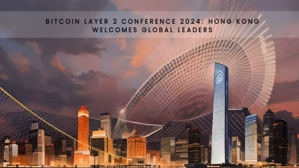 Bitcoin Layer 2 Conference 2024 Hong Kong Welcomes Global Leaders