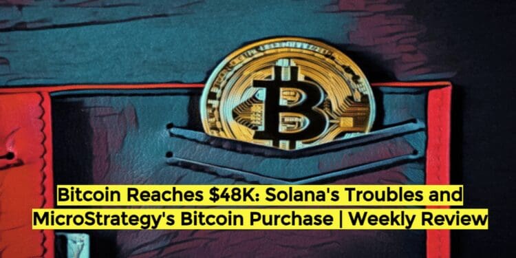 Bitcoin Reaches $48K: Solana’s Troubles and MicroStrategy’s Bitcoin Purchase | Weekly Review