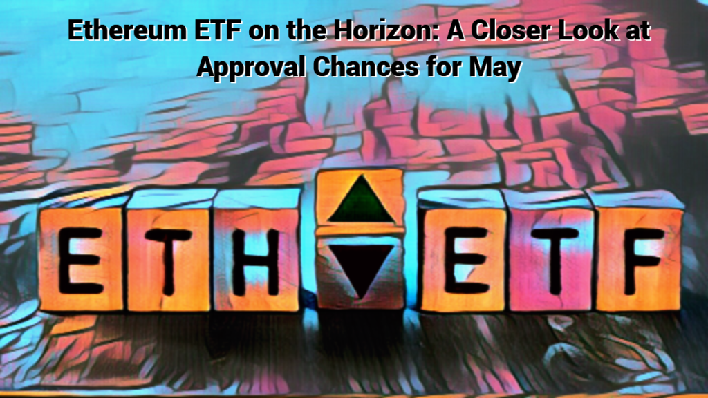 Ethereum ETF on the Horizon A Closer Look at Approval Chances for May