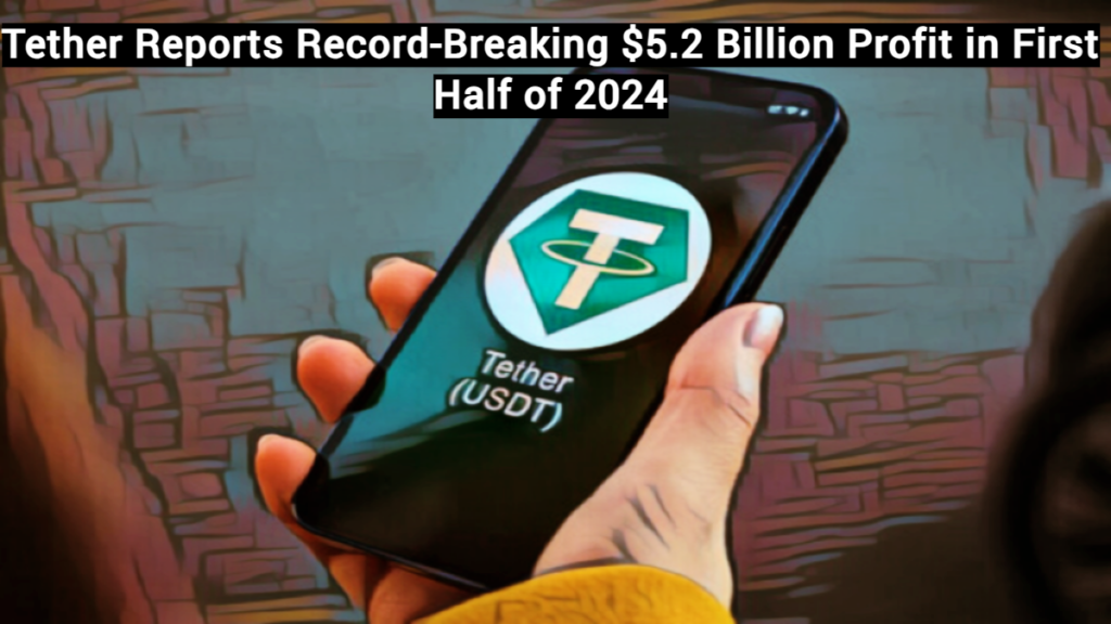 Tether Reports Record Breaking 5.2 Billion Profit in First Half of 2024