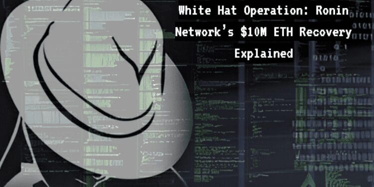 White Hat Operation: Ronin Network’s $10M ETH Recovery Explained